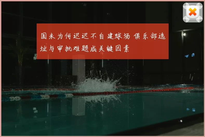 国米为何迟迟不自建球场 俱乐部选址与审批难题成关键因素