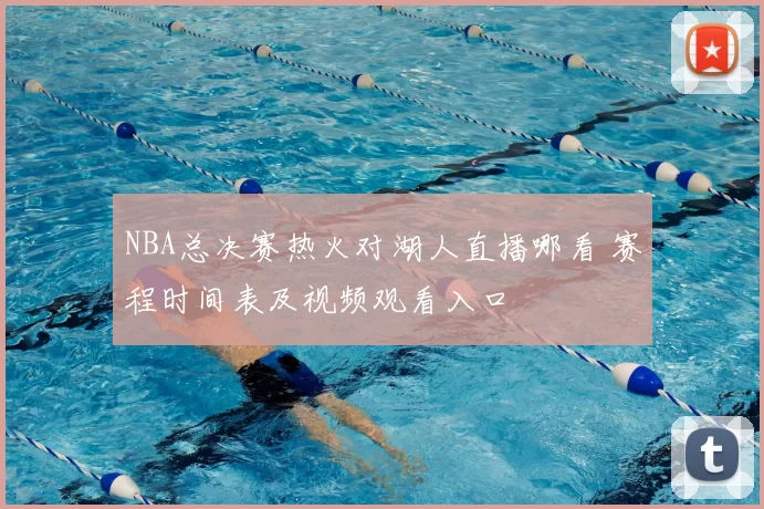 NBA总决赛热火对湖人直播哪看 赛程时间表及视频观看入口