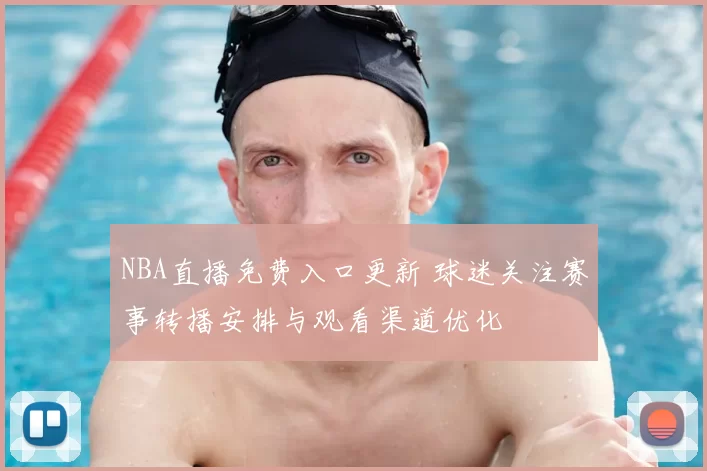NBA直播免费入口更新 球迷关注赛事转播安排与观看渠道优化