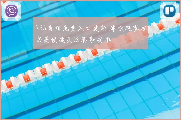 NBA直播免费入口更新 球迷观赛方式更便捷关注赛事安排