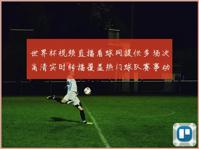 世界杯视频直播看球网提供多场次高清实时转播覆盖热门球队赛事动态