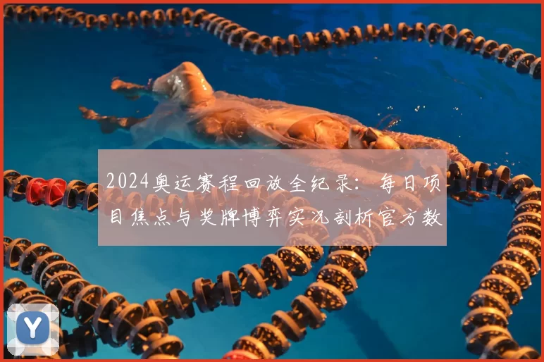 2024奥运赛程回放全纪录：每日项目焦点与奖牌博弈实况剖析官方数据更新速递