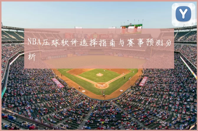 NBA压球软件选择指南与赛事预测分析