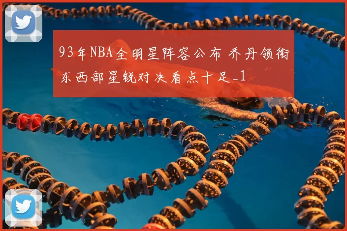 93年NBA全明星阵容公布 乔丹领衔东西部星锐对决看点十足_1