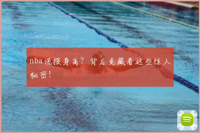 nba谎报身高?背后竟藏着这些惊人秘密!