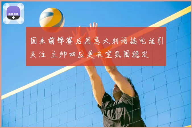 国米前锋赛后用意大利语接电话引关注 主帅回应更衣室氛围稳定