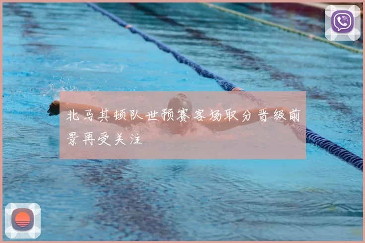 北马其顿队世预赛客场取分晋级前景再受关注