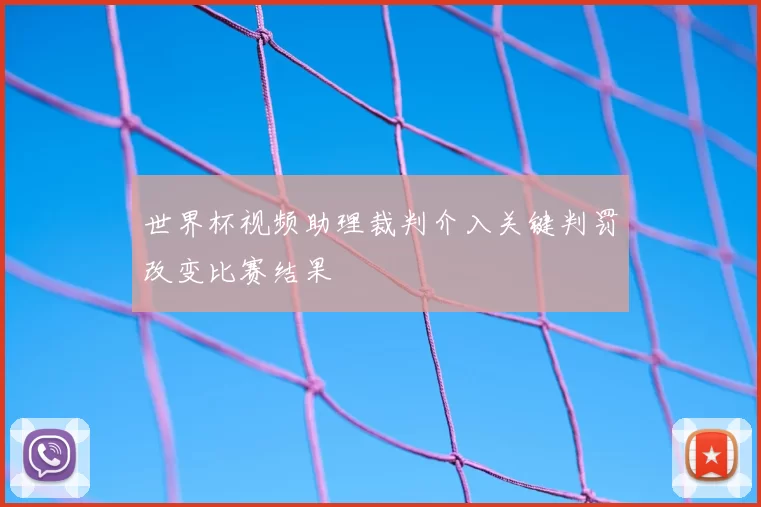 世界杯视频助理裁判介入关键判罚改变比赛结果