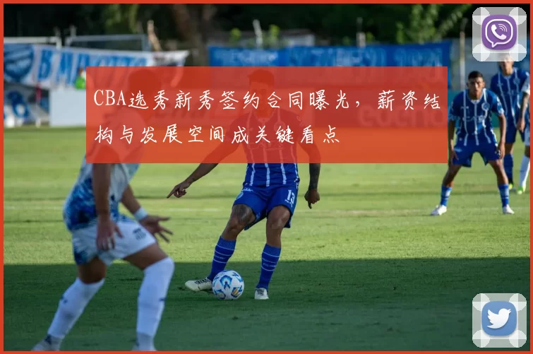 CBA选秀新秀签约合同曝光，薪资结构与发展空间成关键看点