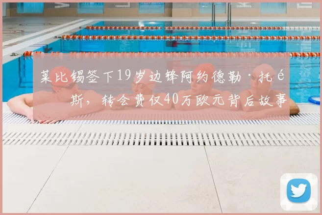 莱比锡签下19岁边锋阿约德勒·托马斯，转会费仅40万欧元背后故事