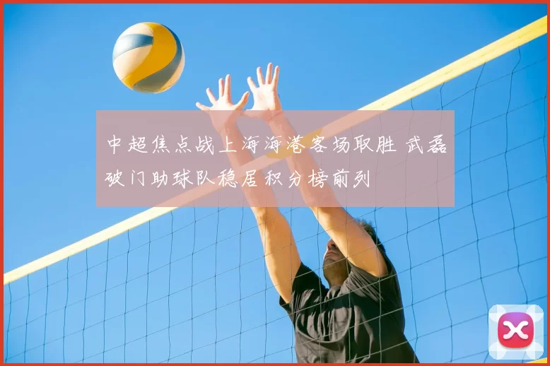 中超焦点战上海海港客场取胜 武磊破门助球队稳居积分榜前列