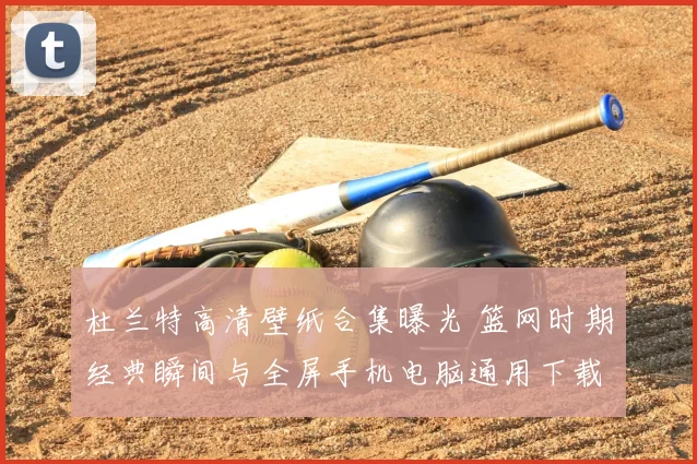 杜兰特高清壁纸合集曝光 篮网时期经典瞬间与全屏手机电脑通用下载