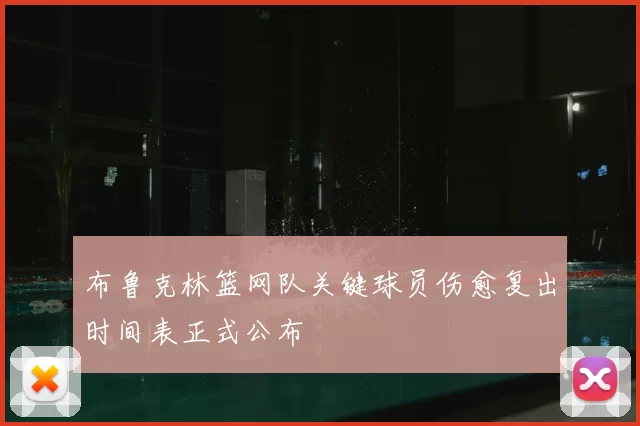 布鲁克林篮网队关键球员伤愈复出时间表正式公布
