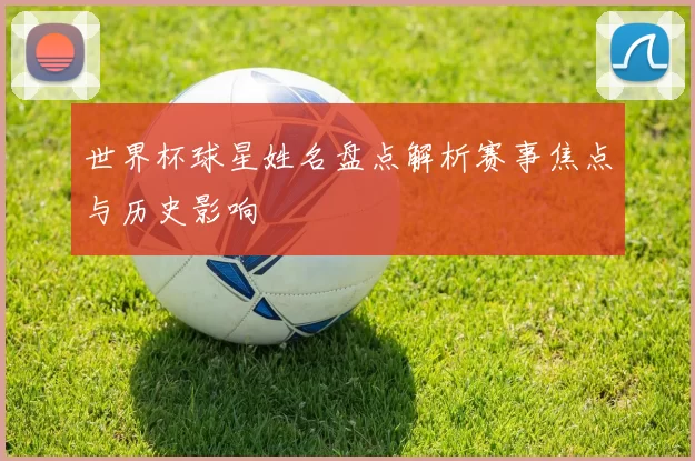 世界杯球星姓名盘点解析赛事焦点与历史影响