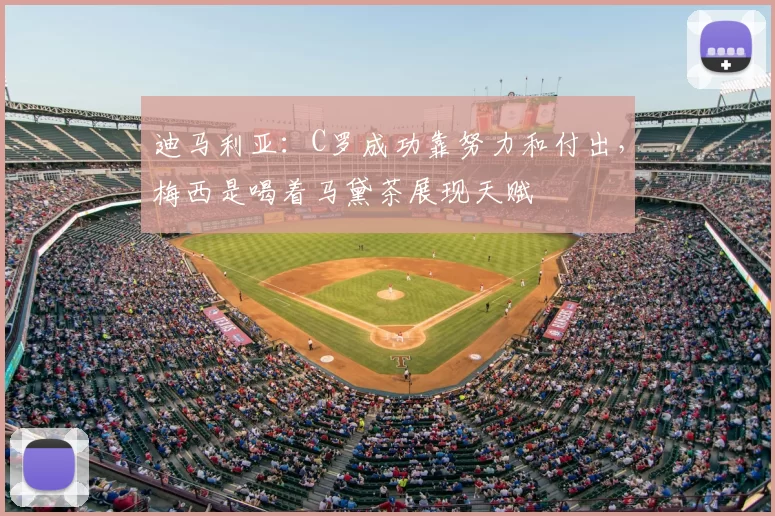 迪马利亚：C罗成功靠努力和付出，梅西是喝着马黛茶展现天赋