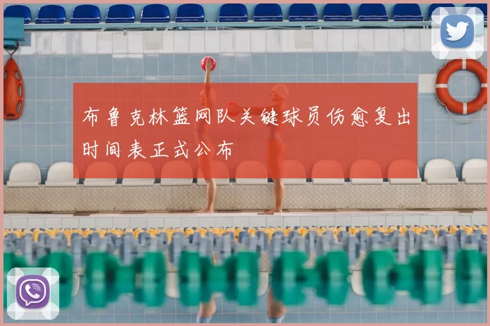 布鲁克林篮网队关键球员伤愈复出时间表正式公布