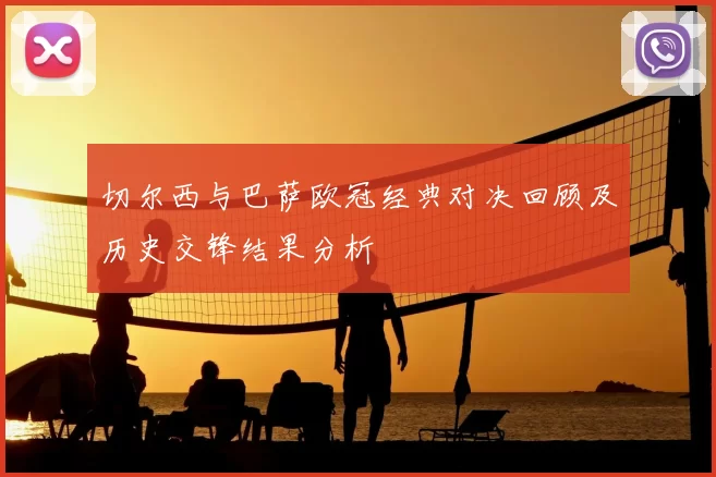 切尔西与巴萨欧冠经典对决回顾及历史交锋结果分析