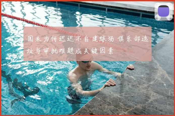 国米为何迟迟不自建球场 俱乐部选址与审批难题成关键因素