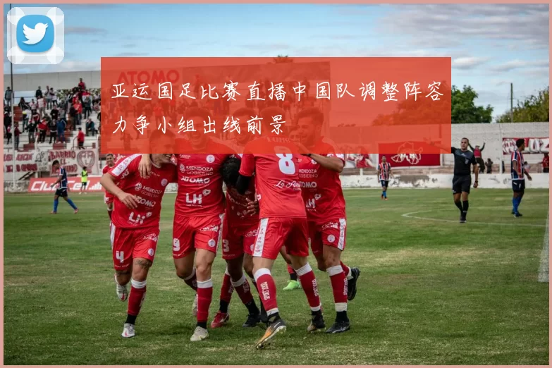 亚运国足比赛直播中国队调整阵容力争小组出线前景