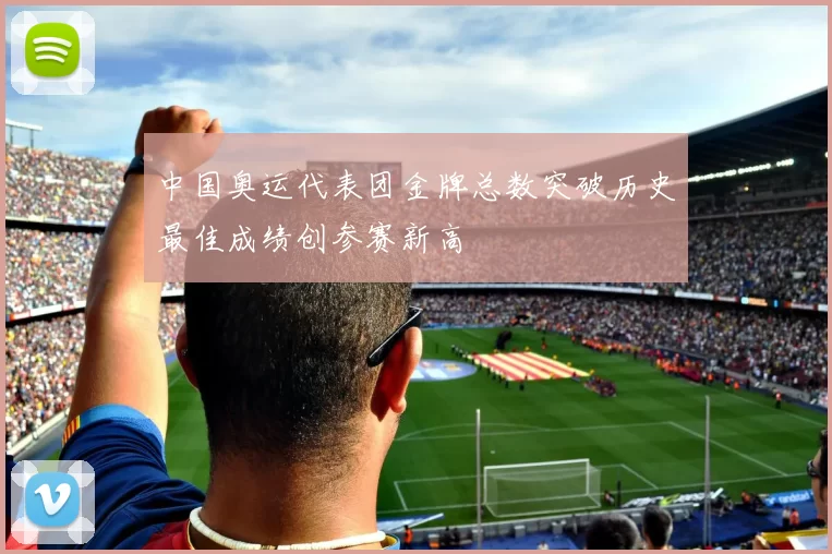 中国奥运代表团金牌总数突破历史最佳成绩创参赛新高