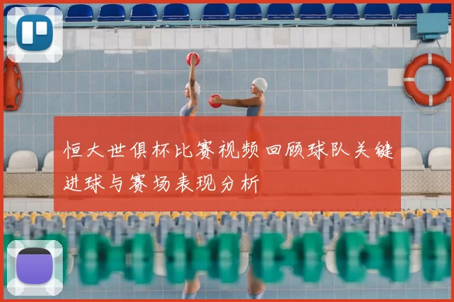 恒大世俱杯比赛视频回顾球队关键进球与赛场表现分析