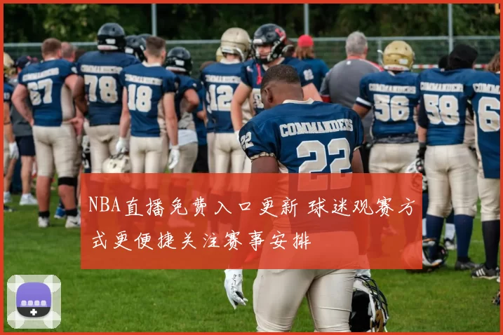 NBA直播免费入口更新 球迷观赛方式更便捷关注赛事安排