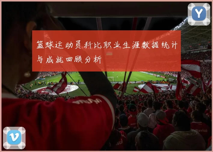 篮球运动员科比职业生涯数据统计与成就回顾分析