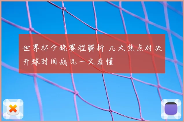 世界杯今晚赛程解析 几大焦点对决开球时间战况一文看懂