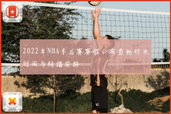 2022年NBA季后赛赛程公布首轮对决时间与转播安排