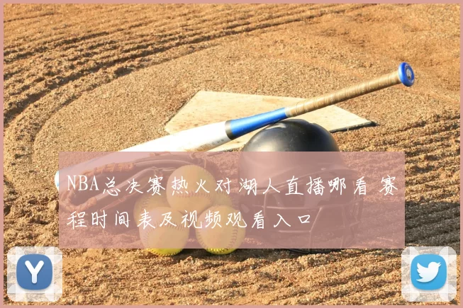 NBA总决赛热火对湖人直播哪看 赛程时间表及视频观看入口