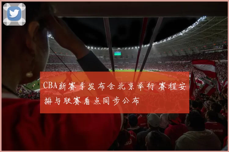 CBA新赛季发布会北京举行 赛程安排与联赛看点同步公布