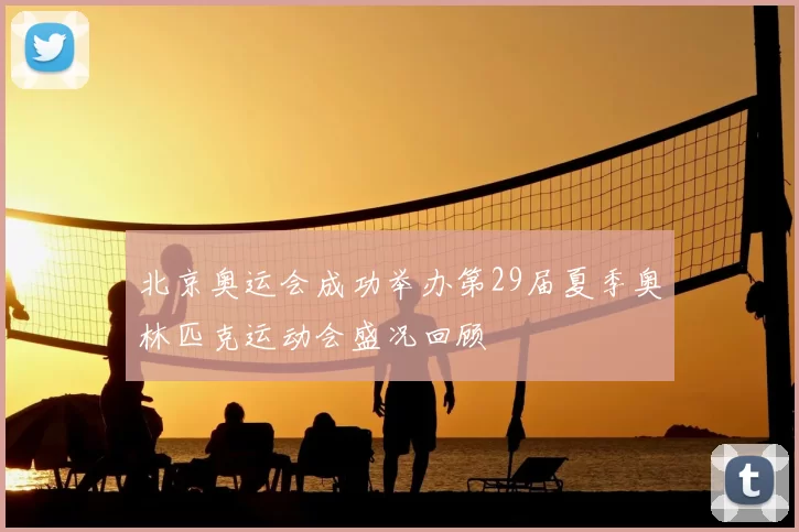 北京奥运会成功举办第29届夏季奥林匹克运动会盛况回顾