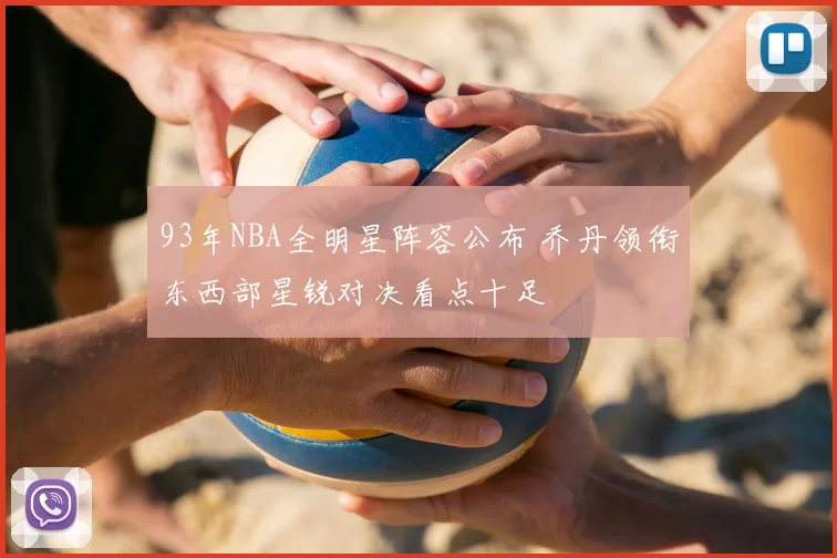 93年NBA全明星阵容公布 乔丹领衔东西部星锐对决看点十足