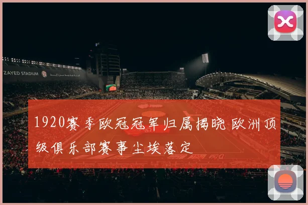 1920赛季欧冠冠军归属揭晓 欧洲顶级俱乐部赛事尘埃落定