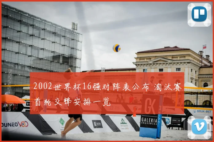 2002世界杯16强对阵表公布 淘汰赛首轮交锋安排一览