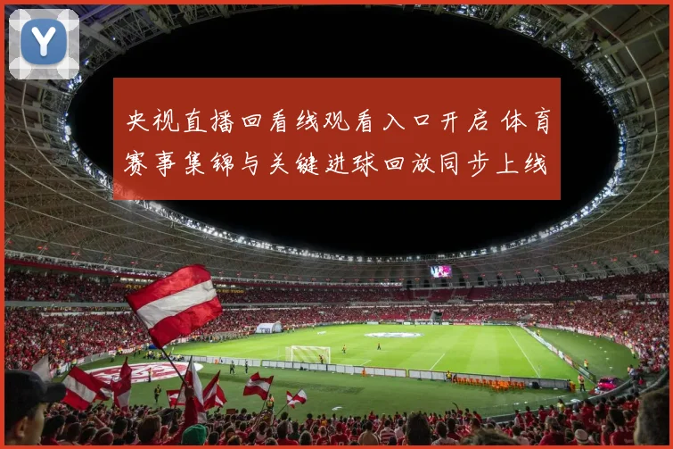 央视直播回看线观看入口开启 体育赛事集锦与关键进球回放同步上线