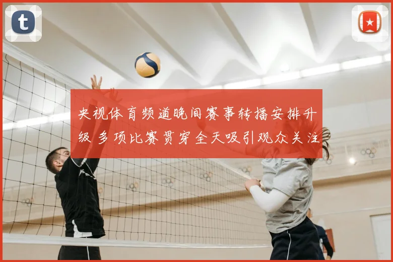 央视体育频道晚间赛事转播安排升级 多项比赛贯穿全天吸引观众关注