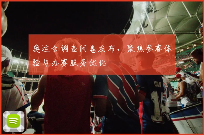 奥运会调查问卷发布，聚焦参赛体验与办赛服务优化