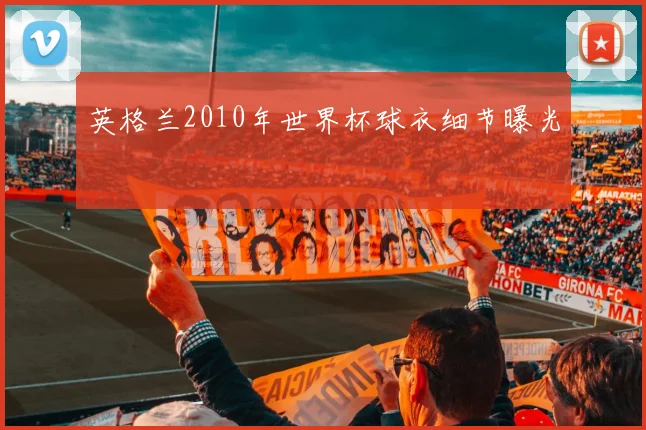 英格兰2010年世界杯球衣细节曝光