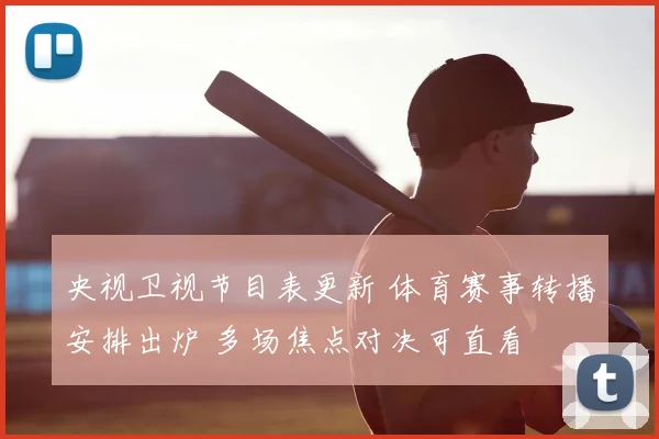 央视卫视节目表更新 体育赛事转播安排出炉 多场焦点对决可直看