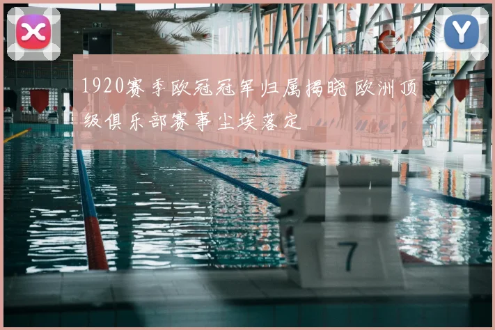 1920赛季欧冠冠军归属揭晓 欧洲顶级俱乐部赛事尘埃落定
