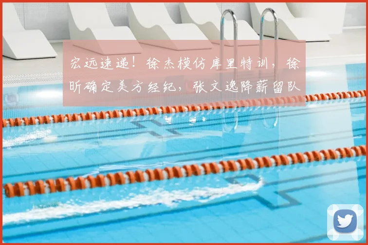 宏远速递!徐杰模仿库里特训,徐昕确定美方经纪,张文逸降薪留队