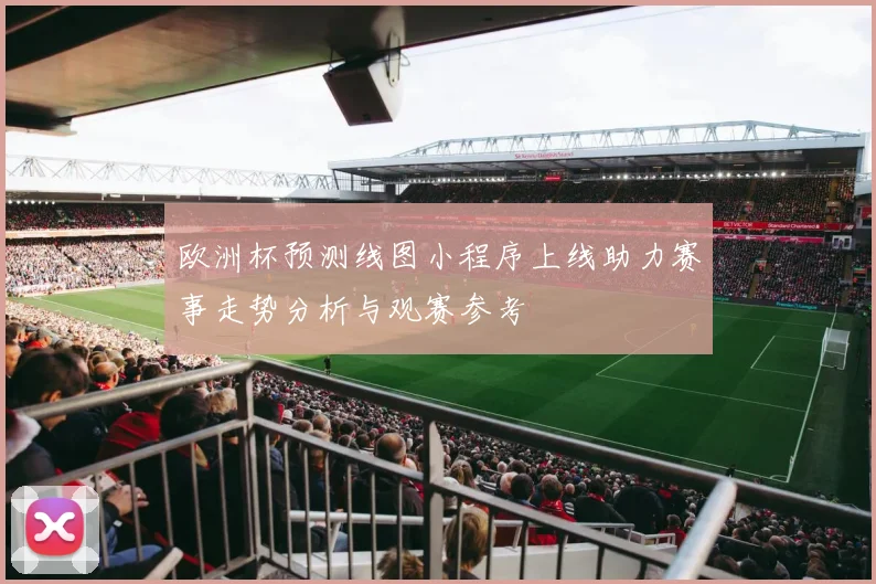 欧洲杯预测线图小程序上线助力赛事走势分析与观赛参考