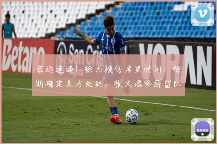 宏远速递!徐杰模仿库里特训,徐昕确定美方经纪,张文逸降薪留队