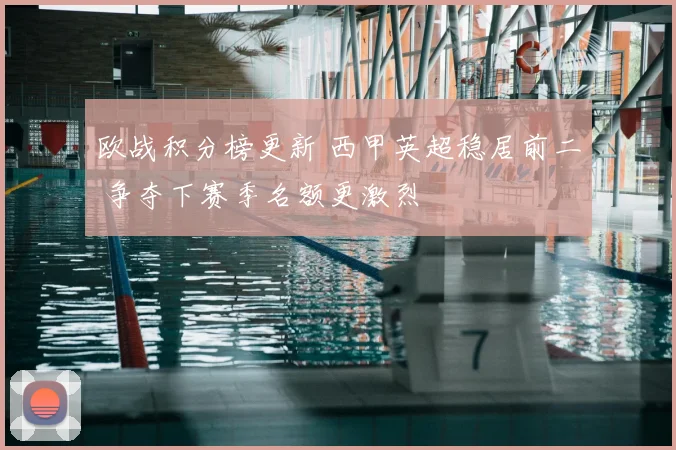 欧战积分榜更新 西甲英超稳居前二 争夺下赛季名额更激烈