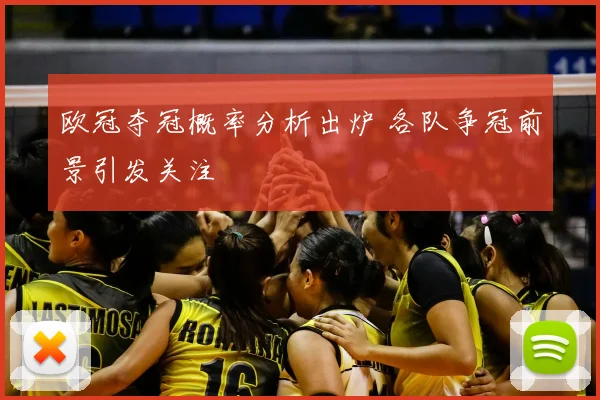 欧冠夺冠概率分析出炉 各队争冠前景引发关注