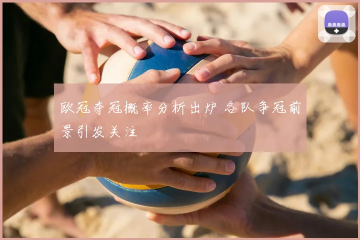 欧冠夺冠概率分析出炉 各队争冠前景引发关注
