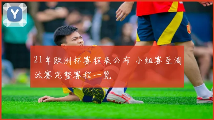 21年欧洲杯赛程表公布 小组赛至淘汰赛完整赛程一览