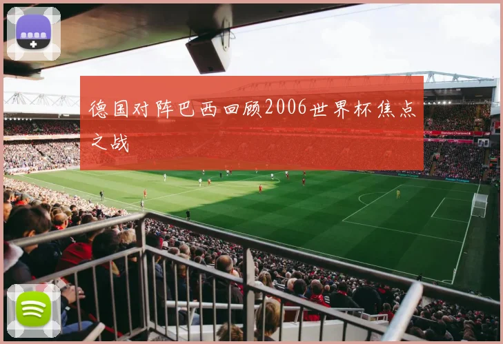 德国对阵巴西回顾2006世界杯焦点之战