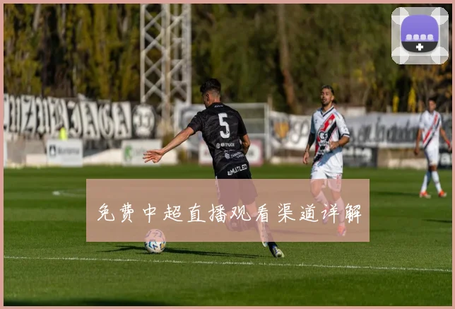 免费中超直播观看渠道详解